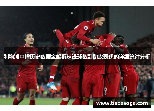 利物浦中锋历史数据全解析从进球数到助攻表现的详细统计分析