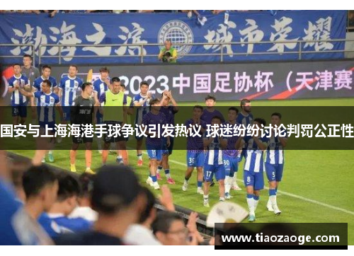 国安与上海海港手球争议引发热议 球迷纷纷讨论判罚公正性