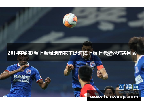 2014中超联赛上海绿地申花主场对阵上海上港激烈对决回顾
