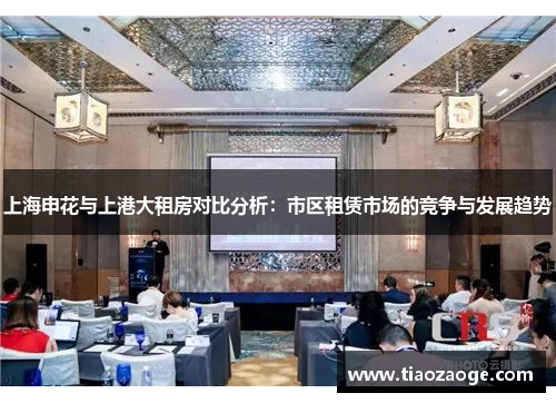 上海申花与上港大租房对比分析：市区租赁市场的竞争与发展趋势