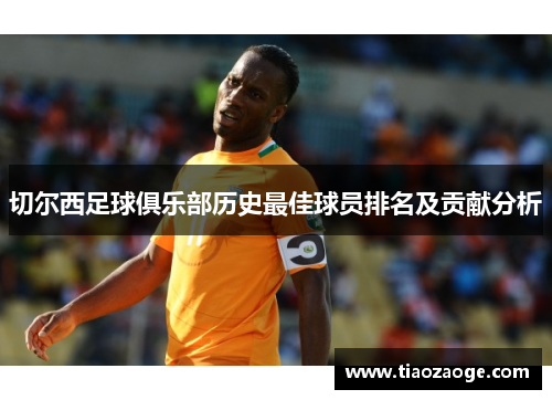 切尔西足球俱乐部历史最佳球员排名及贡献分析