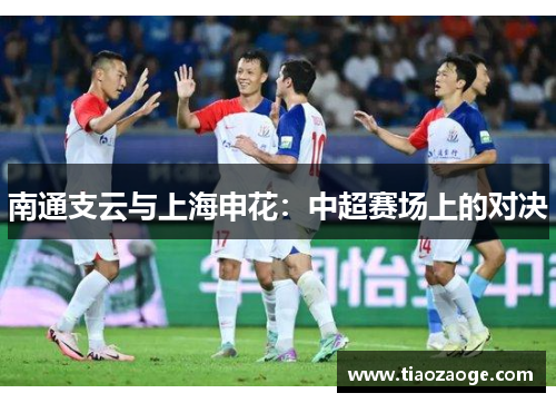 南通支云与上海申花：中超赛场上的对决